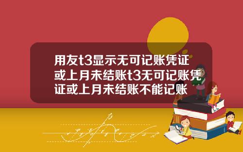 用友t3显示无可记账凭证或上月未结账t3无可记账凭证或上月未结账不能记账