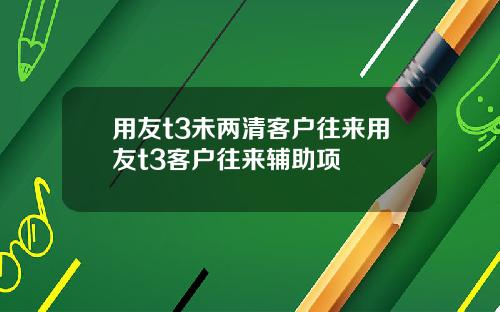 用友t3未两清客户往来用友t3客户往来辅助项