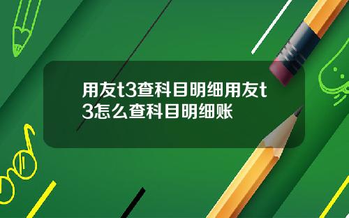 用友t3查科目明细用友t3怎么查科目明细账