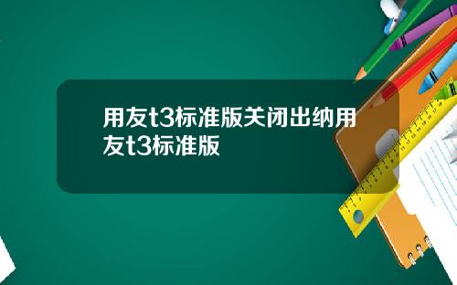 用友t3标准版关闭出纳用友t3标准版