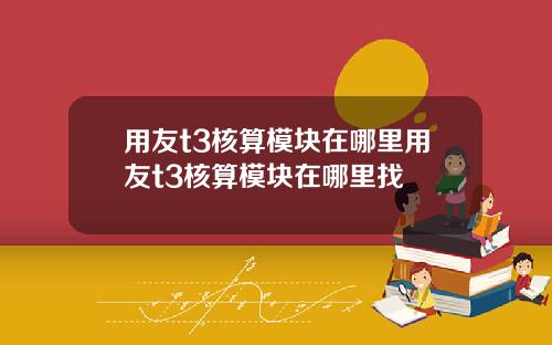 用友t3核算模块在哪里用友t3核算模块在哪里找