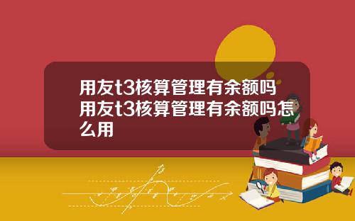用友t3核算管理有余额吗用友t3核算管理有余额吗怎么用