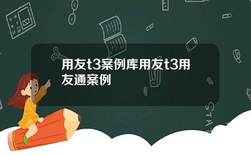 用友t3案例库用友t3用友通案例