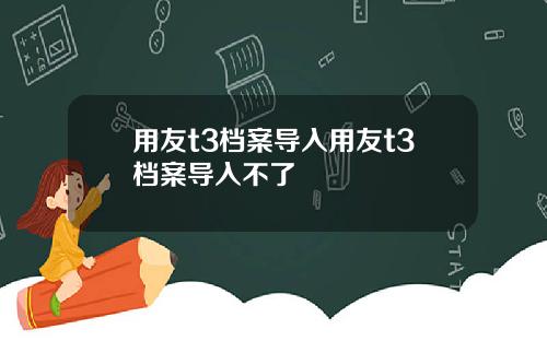 用友t3档案导入用友t3档案导入不了