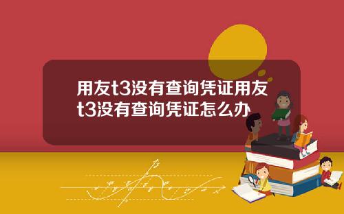 用友t3没有查询凭证用友t3没有查询凭证怎么办