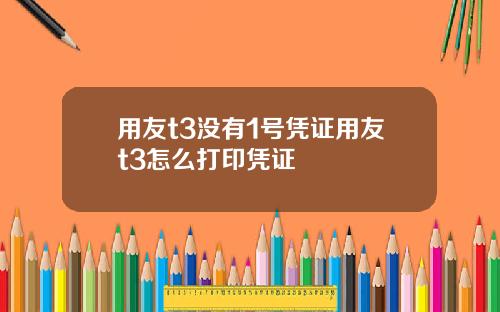 用友t3没有1号凭证用友t3怎么打印凭证