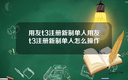 用友t3注册新制单人用友t3注册新制单人怎么操作