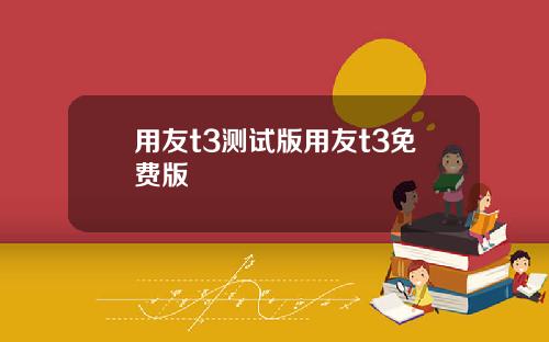 用友t3测试版用友t3免费版