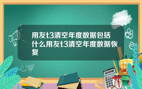 用友t3清空年度数据包括什么用友t3清空年度数据恢复