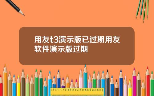用友t3演示版已过期用友软件演示版过期