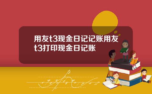 用友t3现金日记记账用友t3打印现金日记账