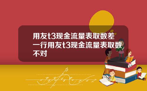 用友t3现金流量表取数差一行用友t3现金流量表取数不对