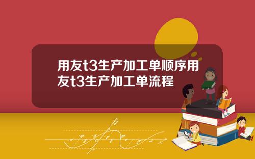 用友t3生产加工单顺序用友t3生产加工单流程