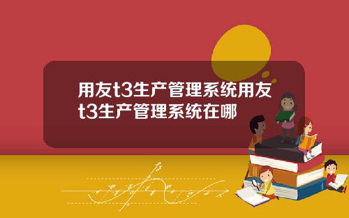 用友t3生产管理系统用友t3生产管理系统在哪
