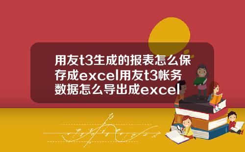 用友t3生成的报表怎么保存成excel用友t3帐务数据怎么导出成excel