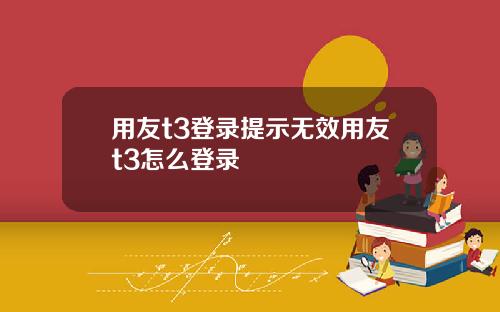 用友t3登录提示无效用友t3怎么登录