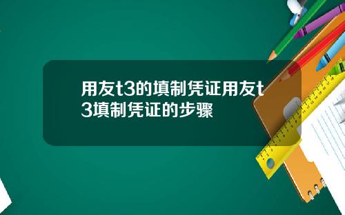 用友t3的填制凭证用友t3填制凭证的步骤