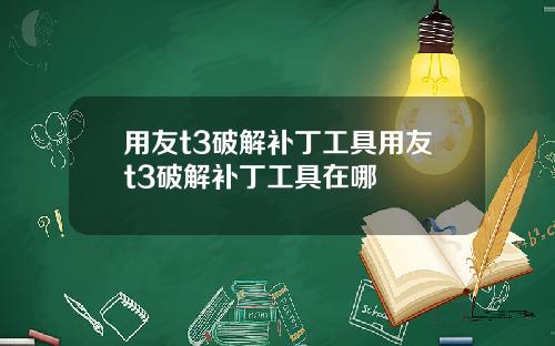 用友t3破解补丁工具用友t3破解补丁工具在哪
