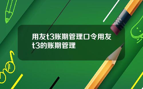 用友t3账期管理口令用友t3的账期管理