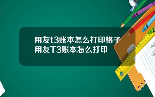 用友t3账本怎么打印格子用友T3账本怎么打印