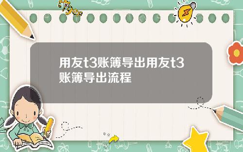 用友t3账簿导出用友t3账簿导出流程