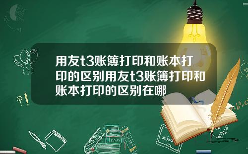 用友t3账簿打印和账本打印的区别用友t3账簿打印和账本打印的区别在哪