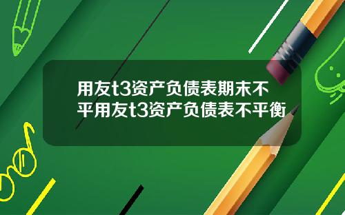 用友t3资产负债表期末不平用友t3资产负债表不平衡