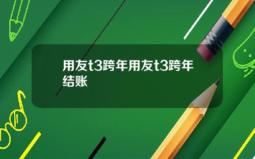 用友t3跨年用友t3跨年结账