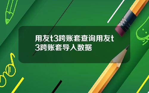 用友t3跨账套查询用友t3跨账套导入数据