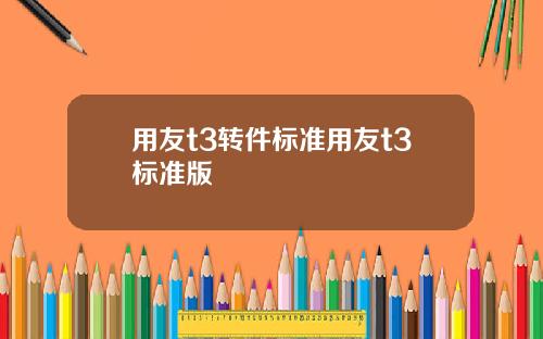 用友t3转件标准用友t3标准版