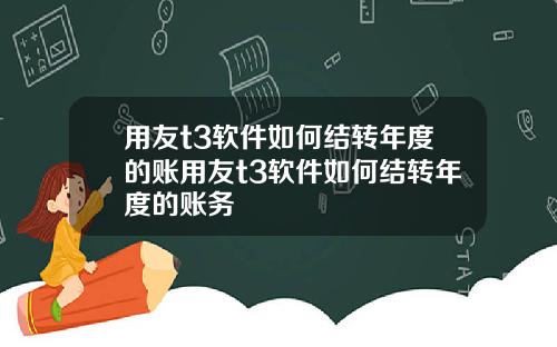 用友t3软件如何结转年度的账用友t3软件如何结转年度的账务