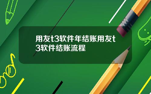 用友t3软件年结账用友t3软件结账流程