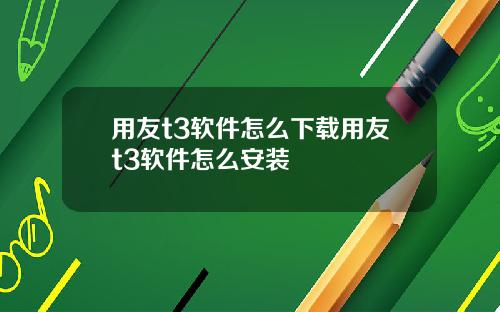 用友t3软件怎么下载用友t3软件怎么安装