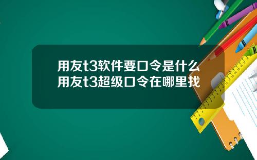 用友t3软件要口令是什么用友t3超级口令在哪里找