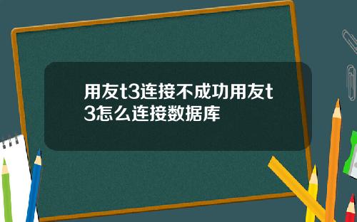 用友t3连接不成功用友t3怎么连接数据库