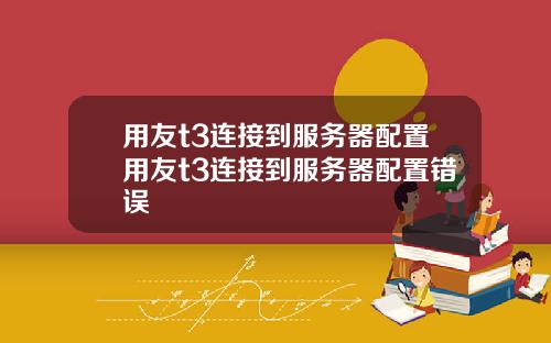 用友t3连接到服务器配置用友t3连接到服务器配置错误