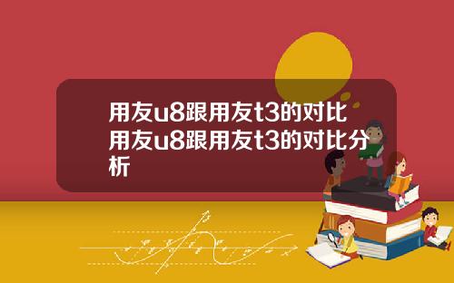 用友u8跟用友t3的对比用友u8跟用友t3的对比分析