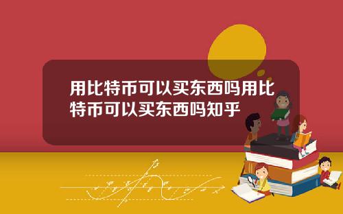用比特币可以买东西吗用比特币可以买东西吗知乎