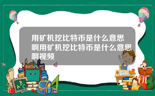 用矿机挖比特币是什么意思啊用矿机挖比特币是什么意思啊视频