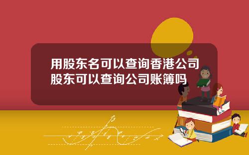 用股东名可以查询香港公司股东可以查询公司账簿吗