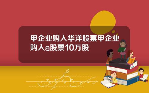 甲企业购入华洋股票甲企业购入a股票10万股