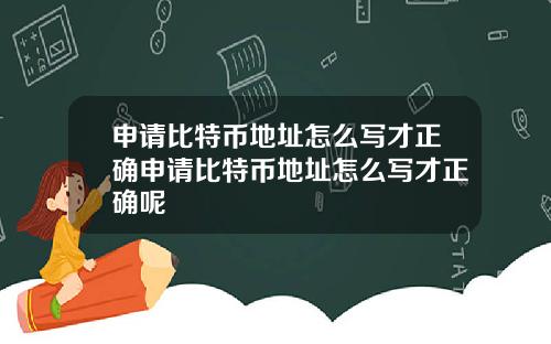 申请比特币地址怎么写才正确申请比特币地址怎么写才正确呢