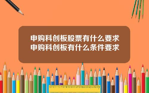 申购科创板股票有什么要求申购科创板有什么条件要求