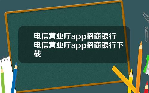 电信营业厅app招商银行电信营业厅app招商银行下载