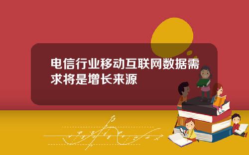 电信行业移动互联网数据需求将是增长来源