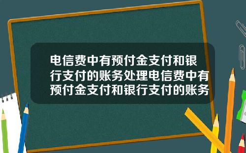 电信费中有预付金支付和银行支付的账务处理电信费中有预付金支付和银行支付的账务处理吗
