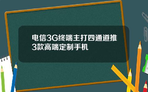 电信3G终端主打四通道推3款高端定制手机