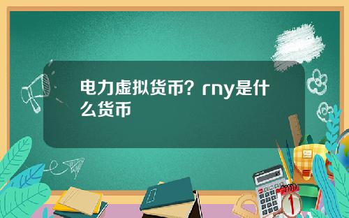 电力虚拟货币？rny是什么货币