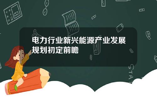 电力行业新兴能源产业发展规划初定前瞻