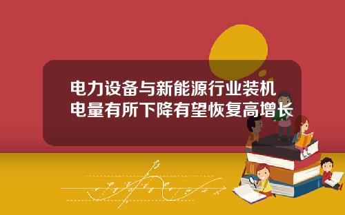 电力设备与新能源行业装机电量有所下降有望恢复高增长